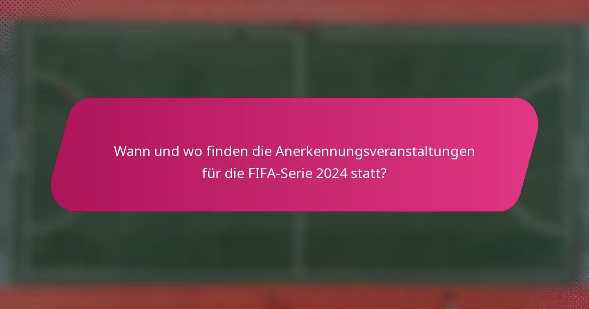 Wann und wo finden die Anerkennungsveranstaltungen für die FIFA-Serie 2024 statt?