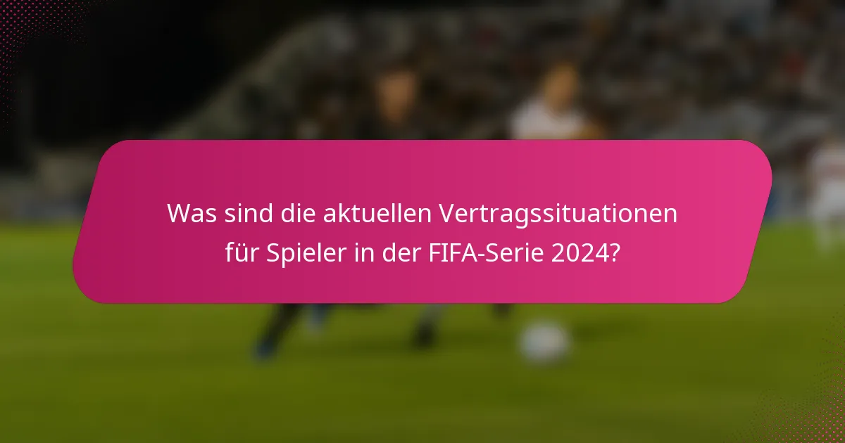 Was sind die aktuellen Vertragssituationen für Spieler in der FIFA-Serie 2024?