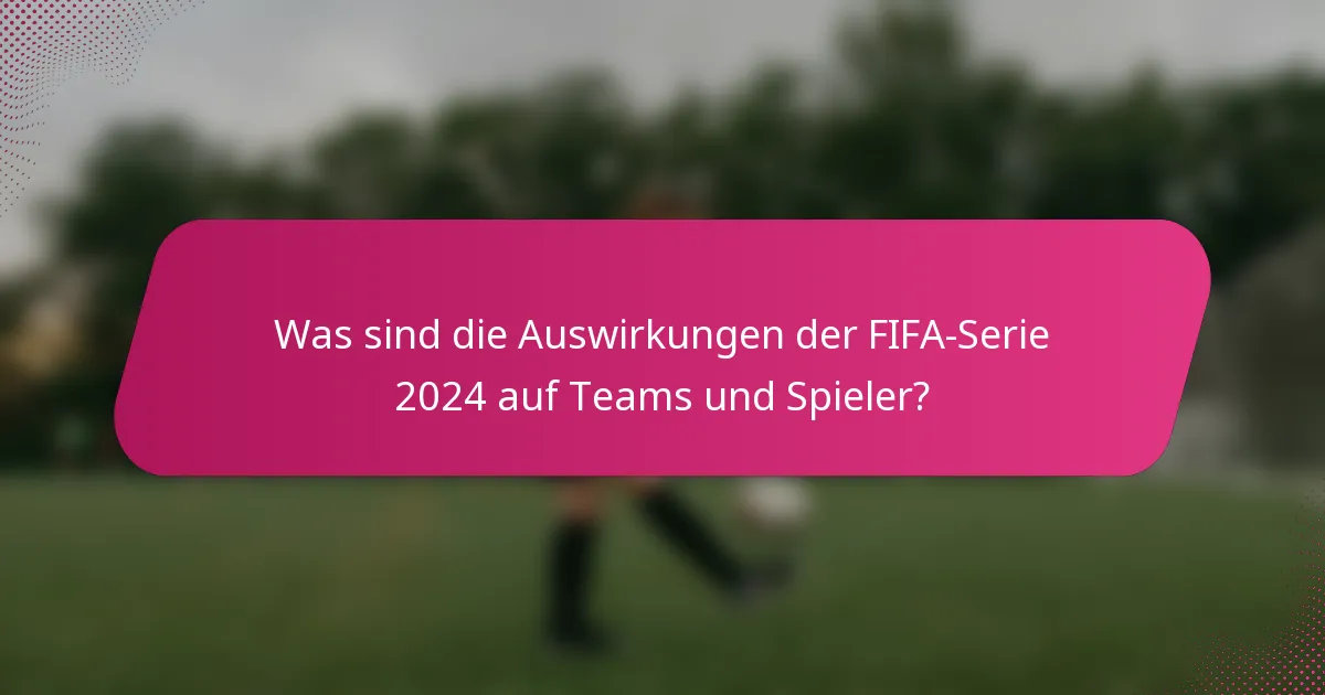 Was sind die Auswirkungen der FIFA-Serie 2024 auf Teams und Spieler?