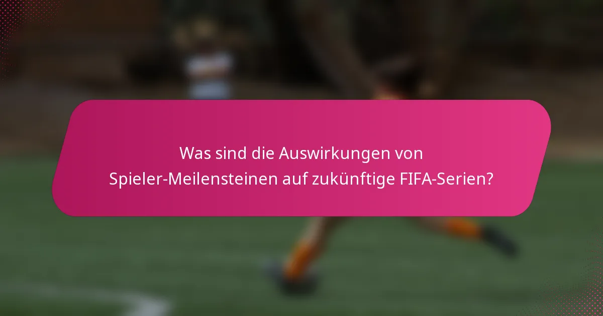 Was sind die Auswirkungen von Spieler-Meilensteinen auf zukünftige FIFA-Serien?