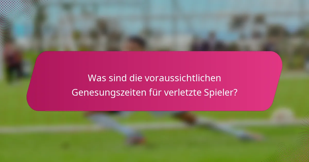 Was sind die voraussichtlichen Genesungszeiten für verletzte Spieler?