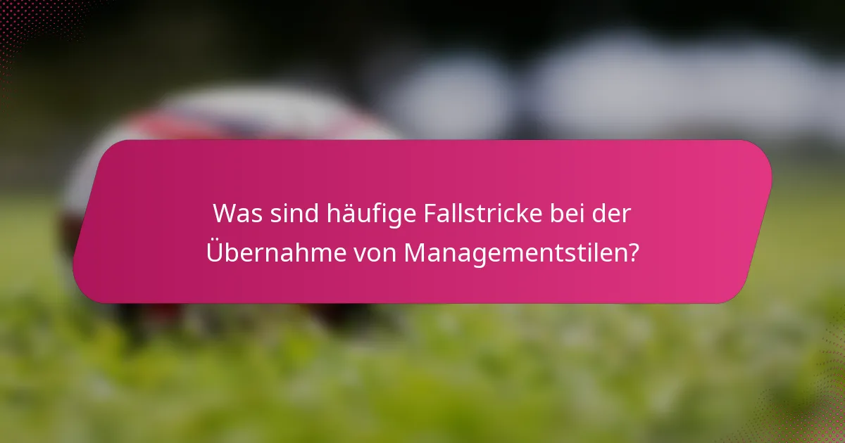 Was sind häufige Fallstricke bei der Übernahme von Managementstilen?