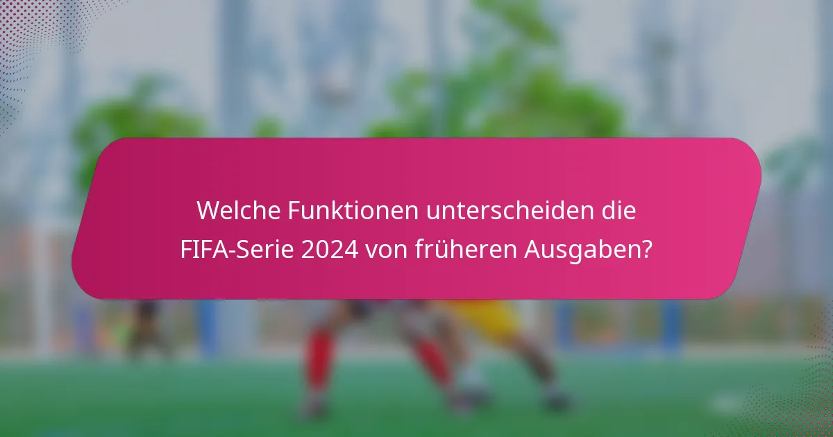 Welche Funktionen unterscheiden die FIFA-Serie 2024 von früheren Ausgaben?