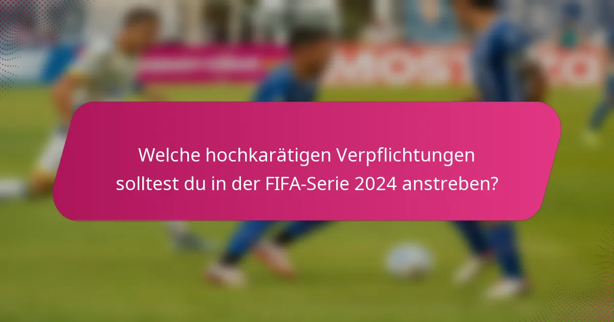 Welche hochkarätigen Verpflichtungen solltest du in der FIFA-Serie 2024 anstreben?
