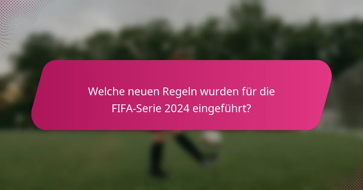 Welche neuen Regeln wurden für die FIFA-Serie 2024 eingeführt?