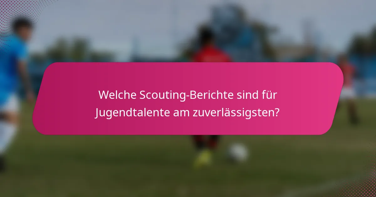 Welche Scouting-Berichte sind für Jugendtalente am zuverlässigsten?