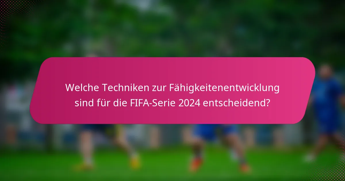 Welche Techniken zur Fähigkeitenentwicklung sind für die FIFA-Serie 2024 entscheidend?