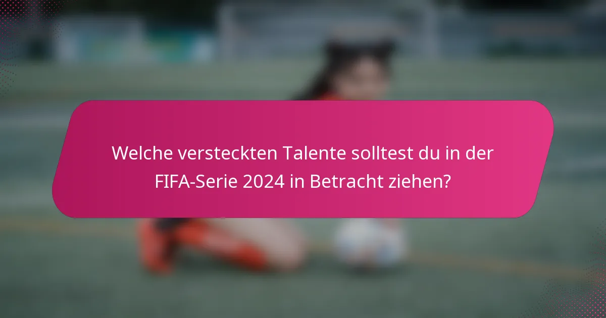 Welche versteckten Talente solltest du in der FIFA-Serie 2024 in Betracht ziehen?