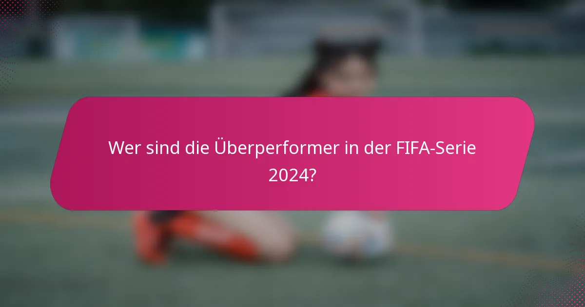 Wer sind die Überperformer in der FIFA-Serie 2024?