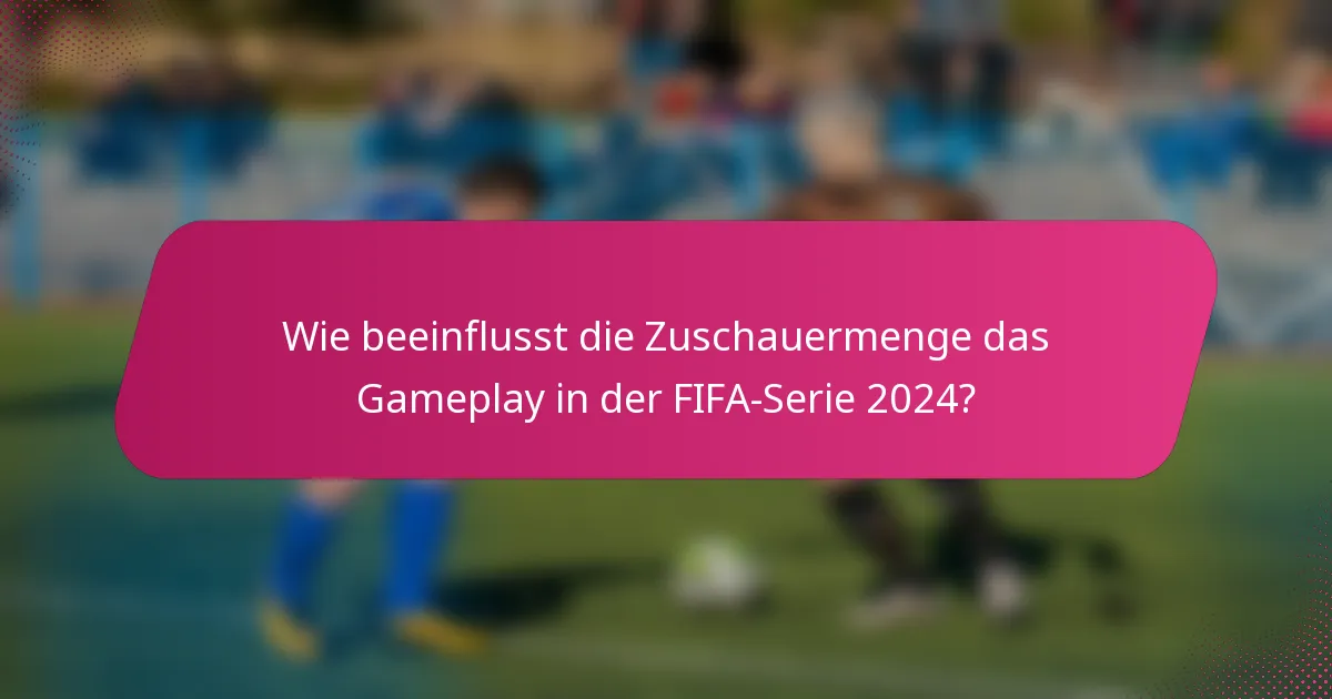 Wie beeinflusst die Zuschauermenge das Gameplay in der FIFA-Serie 2024?