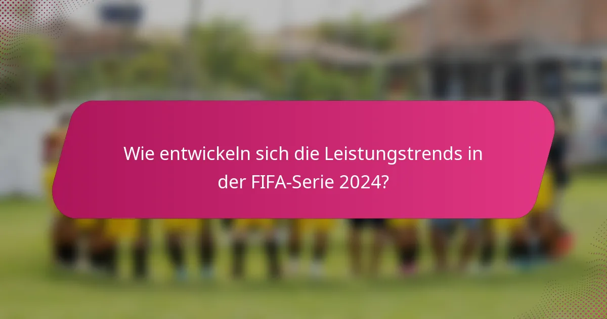 Wie entwickeln sich die Leistungstrends in der FIFA-Serie 2024?