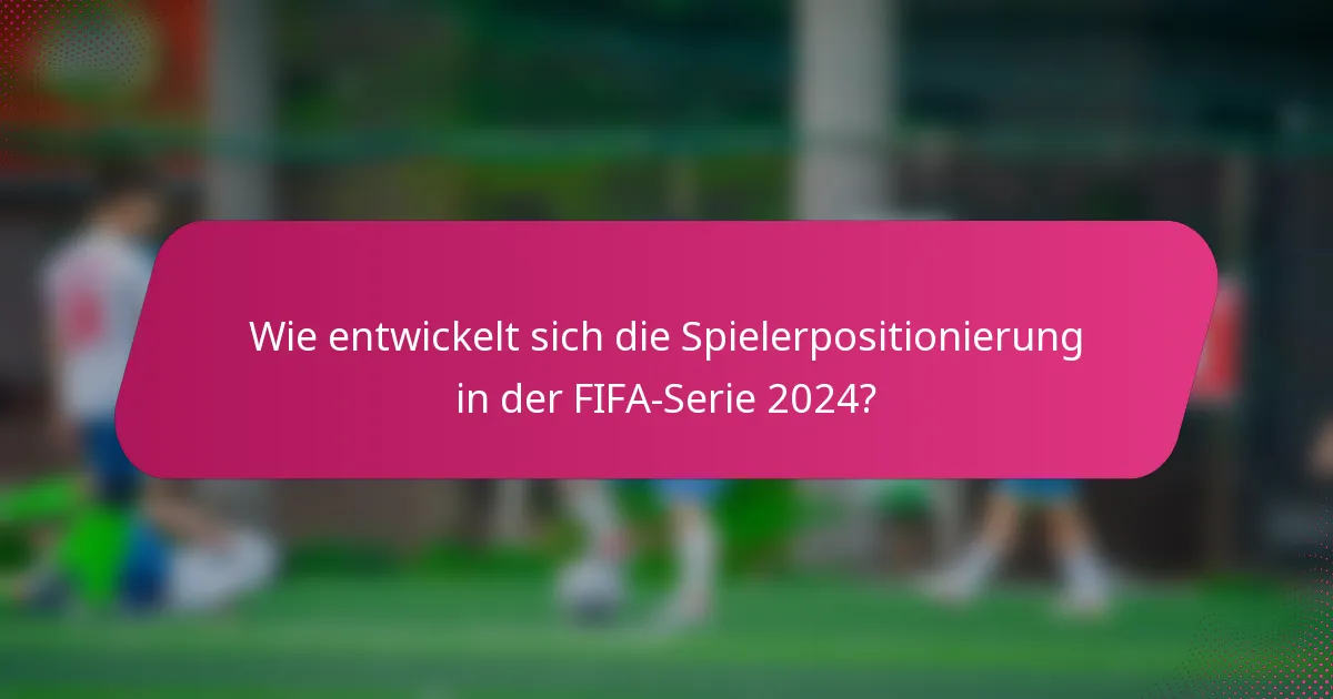 Wie entwickelt sich die Spielerpositionierung in der FIFA-Serie 2024?