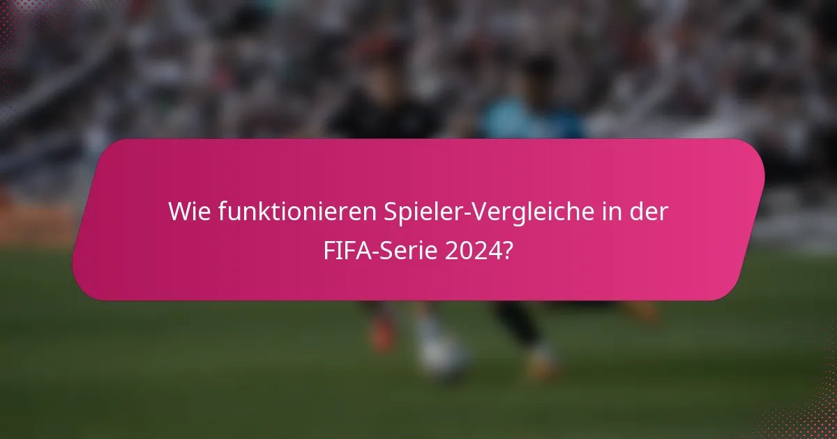 Wie funktionieren Spieler-Vergleiche in der FIFA-Serie 2024?