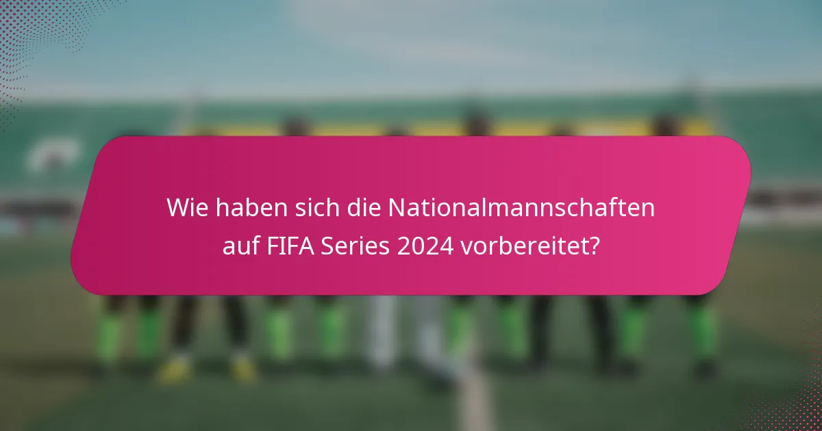 Wie haben sich die Nationalmannschaften auf FIFA Series 2024 vorbereitet?