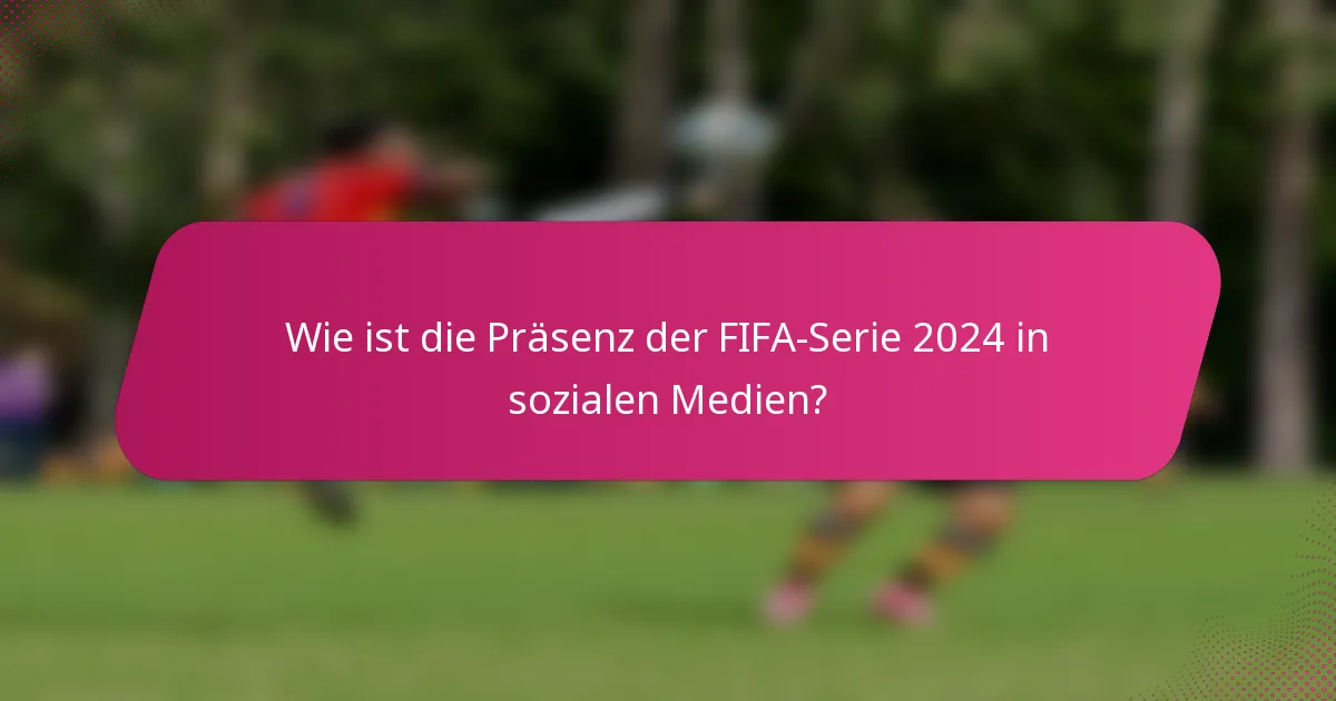 Wie ist die Präsenz der FIFA-Serie 2024 in sozialen Medien?