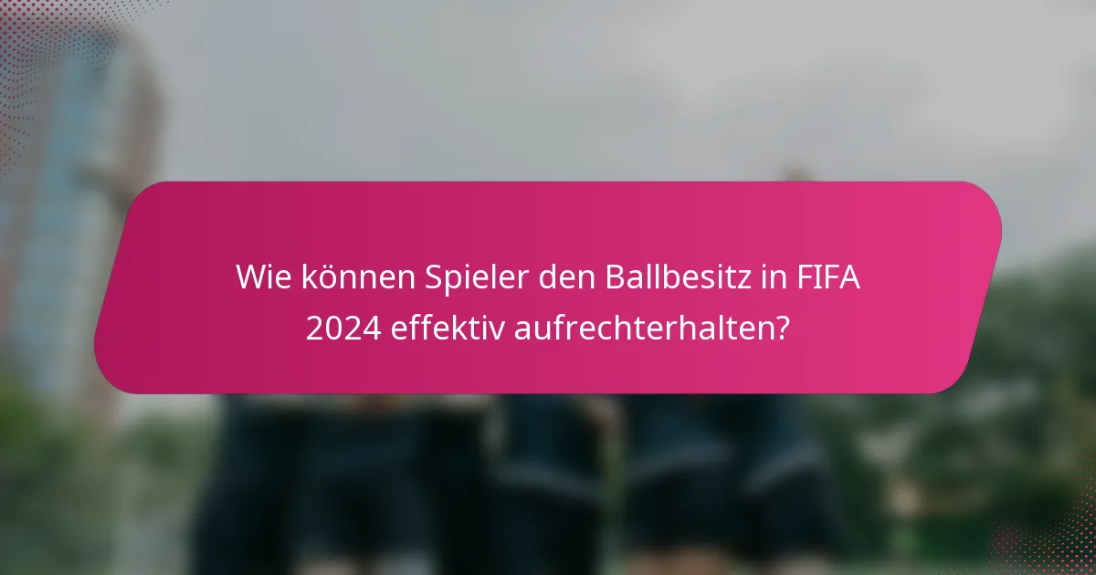 Wie können Spieler den Ballbesitz in FIFA 2024 effektiv aufrechterhalten?