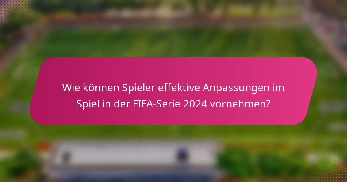 Wie können Spieler effektive Anpassungen im Spiel in der FIFA-Serie 2024 vornehmen?