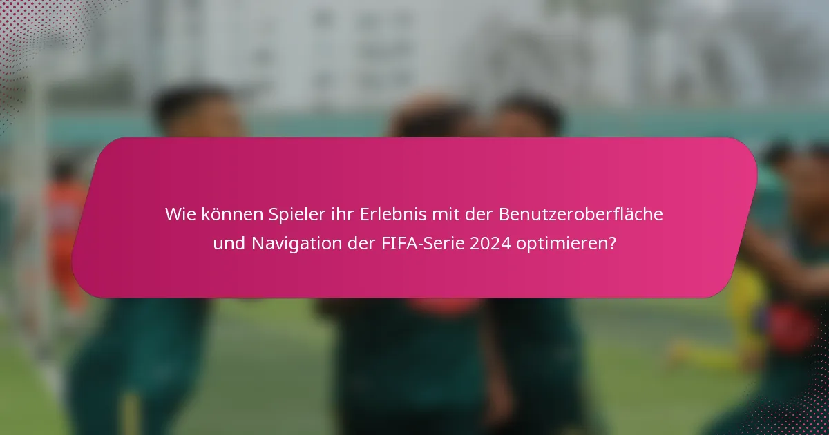 Wie können Spieler ihr Erlebnis mit der Benutzeroberfläche und Navigation der FIFA-Serie 2024 optimieren?