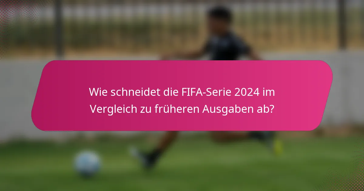 Wie schneidet die FIFA-Serie 2024 im Vergleich zu früheren Ausgaben ab?