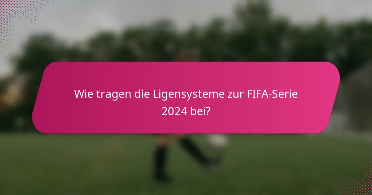Wie tragen die Ligensysteme zur FIFA-Serie 2024 bei?