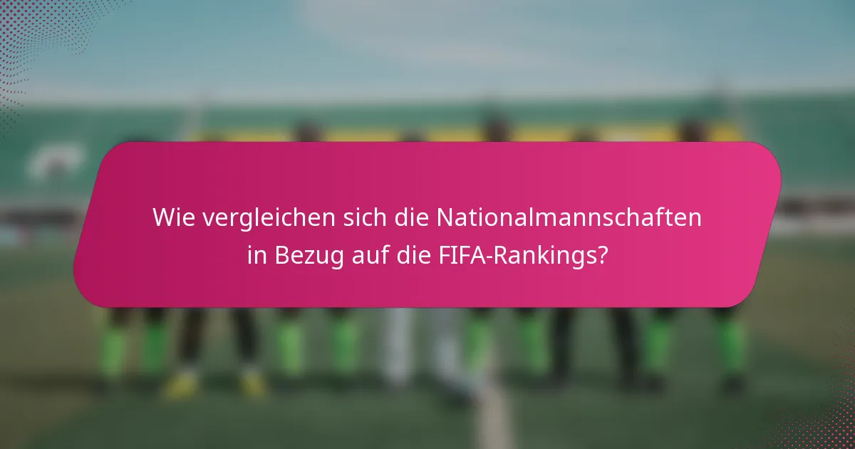 Wie vergleichen sich die Nationalmannschaften in Bezug auf die FIFA-Rankings?