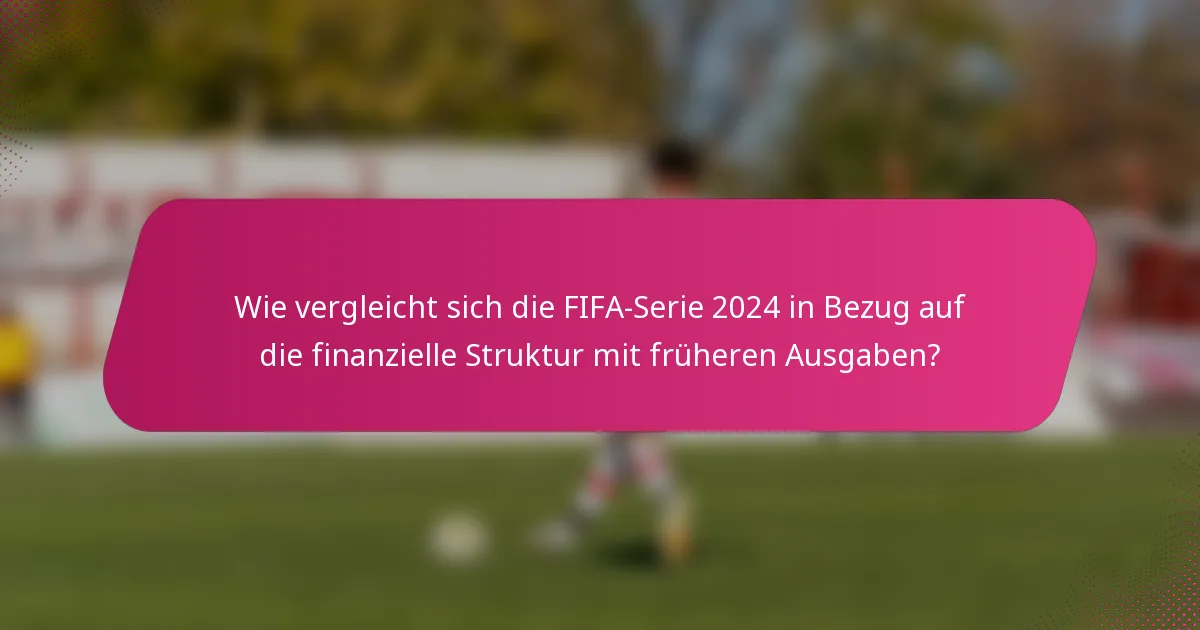 Wie vergleicht sich die FIFA-Serie 2024 in Bezug auf die finanzielle Struktur mit früheren Ausgaben?