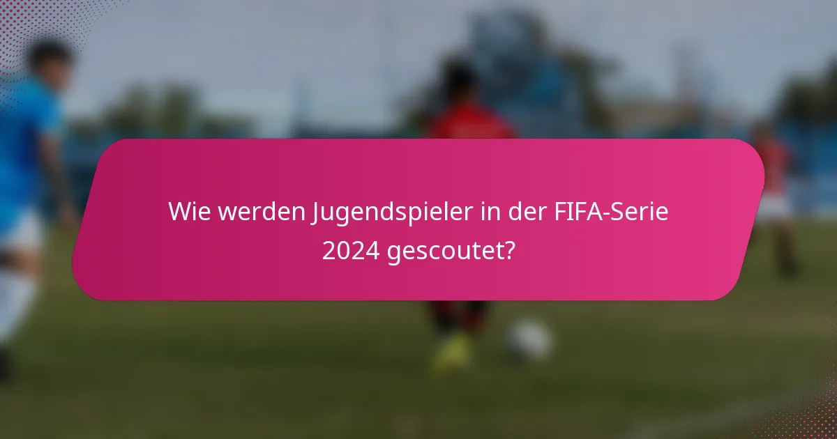 Wie werden Jugendspieler in der FIFA-Serie 2024 gescoutet?